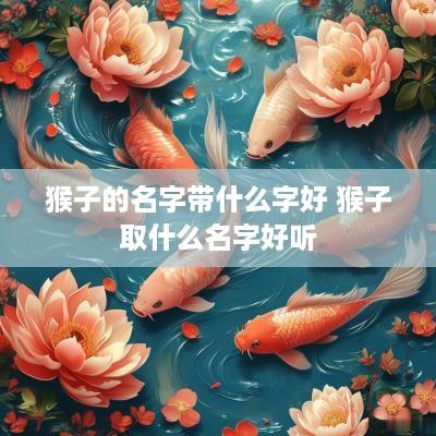猴子的名字带什么字好 猴子取什么名字好听