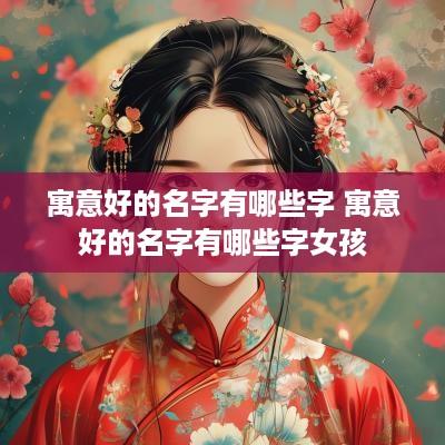 寓意好的名字有哪些字 寓意好的名字有哪些字女孩