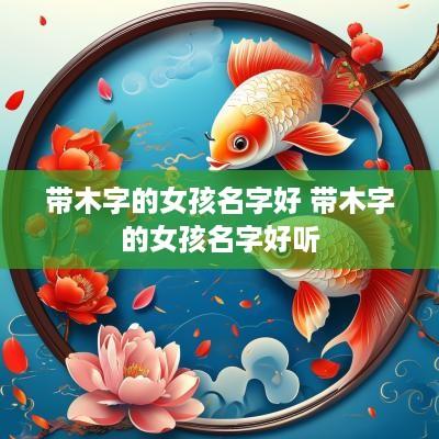 带木字的女孩名字好 带木字的女孩名字好听
