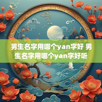 男生名字用哪个yan字好 男生名字用哪个yan字好听