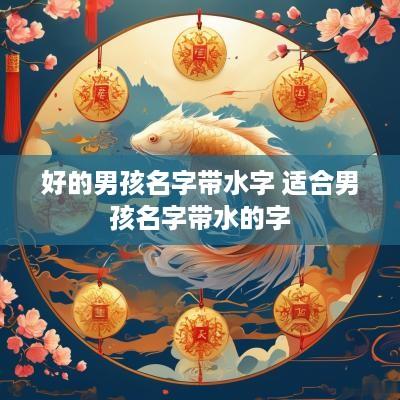好的男孩名字带水字 适合男孩名字带水的字