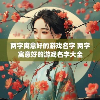 两字寓意好的游戏名字 两字寓意好的游戏名字大全