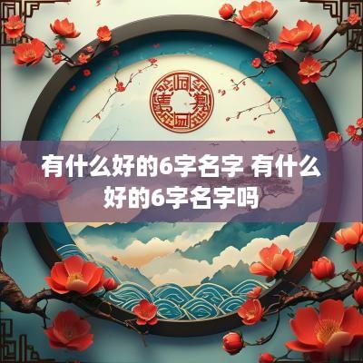 有什么好的6字名字 有什么好的6字名字吗