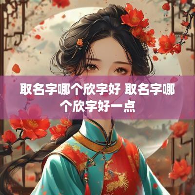 取名字哪个欣字好 取名字哪个欣字好一点