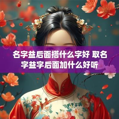 名字益后面搭什么字好 取名字益字后面加什么好听