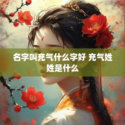 名字叫充气什么字好 充气姓姓是什么