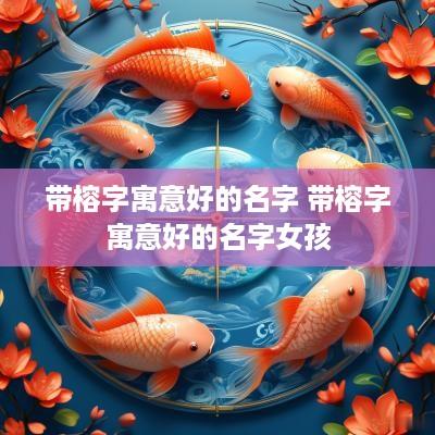 带榕字寓意好的名字 带榕字寓意好的名字女孩