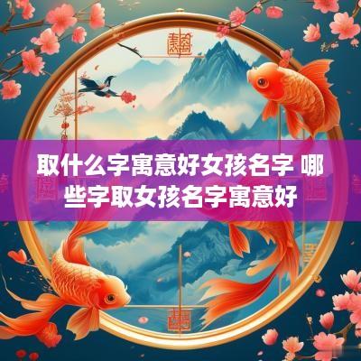 取什么字寓意好女孩名字 哪些字取女孩名字寓意好