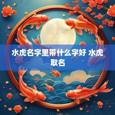 水虎名字里带什么字好 水虎取名