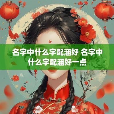 名字中什么字配涵好 名字中什么字配涵好一点