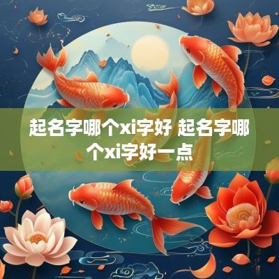 起名字哪个xi字好 起名字哪个xi字好一点