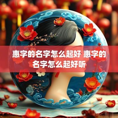 惠字的名字怎么起好 惠字的名字怎么起好听