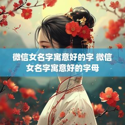 微信女名字寓意好的字 微信女名字寓意好的字母
