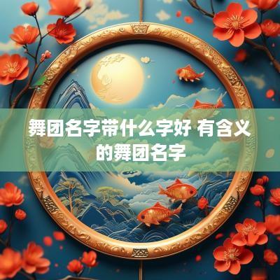 舞团名字带什么字好 有含义的舞团名字