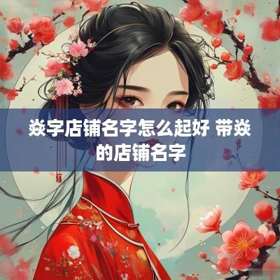 焱字店铺名字怎么起好 带焱的店铺名字