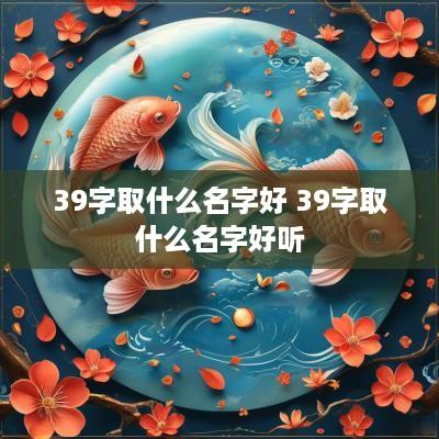 39字取什么名字好 39字取什么名字好听