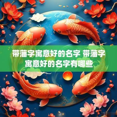 带藩字寓意好的名字 带藩字寓意好的名字有哪些