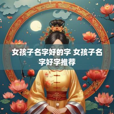 女孩子名字好的字 女孩子名字好字推荐