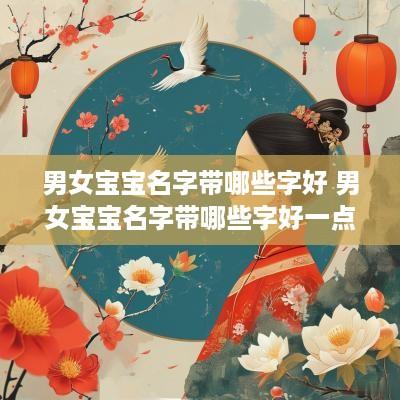 男女宝宝名字带哪些字好 男女宝宝名字带哪些字好一点