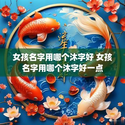 女孩名字用哪个沐字好 女孩名字用哪个沐字好一点