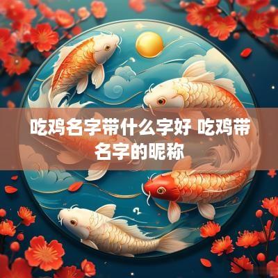 吃鸡名字带什么字好 吃鸡带名字的昵称
