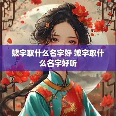 嬷字取什么名字好 嬷字取什么名字好听