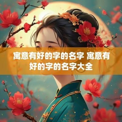 寓意有好的字的名字 寓意有好的字的名字大全