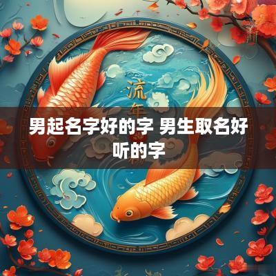 男起名字好的字 男生取名好听的字