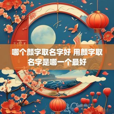 哪个颜字取名字好 用颜字取名字是哪一个最好