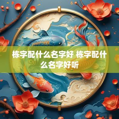 栋字配什么名字好 栋字配什么名字好听