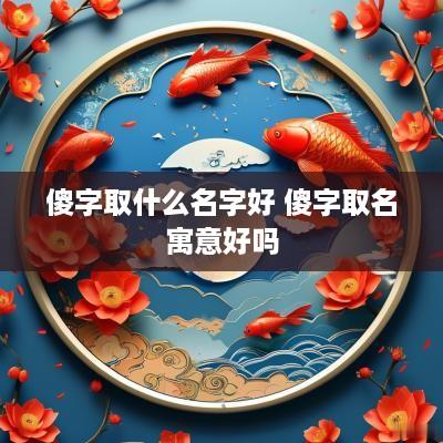 傻字取什么名字好 傻字取名寓意好吗