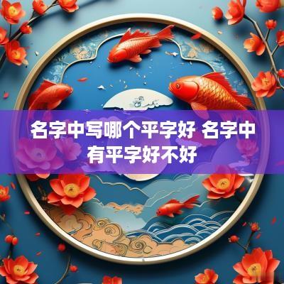 名字中写哪个平字好 名字中有平字好不好