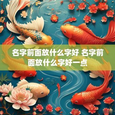 名字前面放什么字好 名字前面放什么字好一点