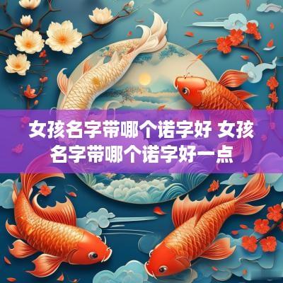 女孩名字带哪个诺字好 女孩名字带哪个诺字好一点