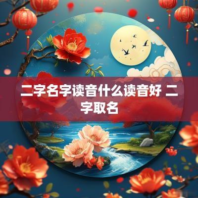 二字名字读音什么读音好 二字取名