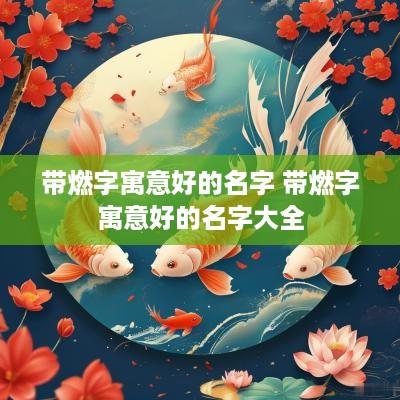 带燃字寓意好的名字 带燃字寓意好的名字大全