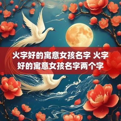火字好的寓意女孩名字 火字好的寓意女孩名字两个字
