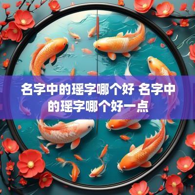 名字中的瑶字哪个好 名字中的瑶字哪个好一点