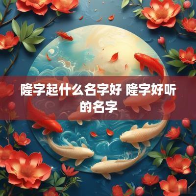隆字起什么名字好 隆字好听的名字
