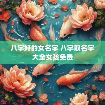 八字好的女名字 八字取名字大全女孩免费