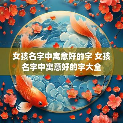 女孩名字中寓意好的字 女孩名字中寓意好的字大全