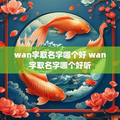 wan字取名字哪个好 wan字取名字哪个好听