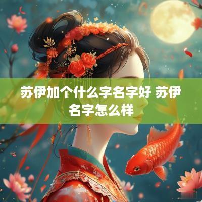 苏伊加个什么字名字好 苏伊名字怎么样