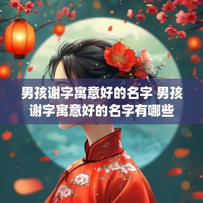 男孩谢字寓意好的名字 男孩谢字寓意好的名字有哪些