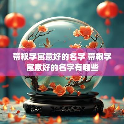 带粮字寓意好的名字 带粮字寓意好的名字有哪些