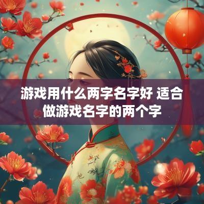 游戏用什么两字名字好 适合做游戏名字的两个字
