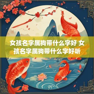 女孩名字属狗带什么字好 女孩名字属狗带什么字好听