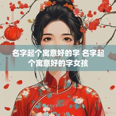 名字起个寓意好的字 名字起个寓意好的字女孩