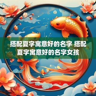 搭配夏字寓意好的名字 搭配夏字寓意好的名字女孩