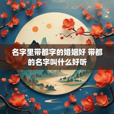 名字里带都字的婚姻好 带都的名字叫什么好听